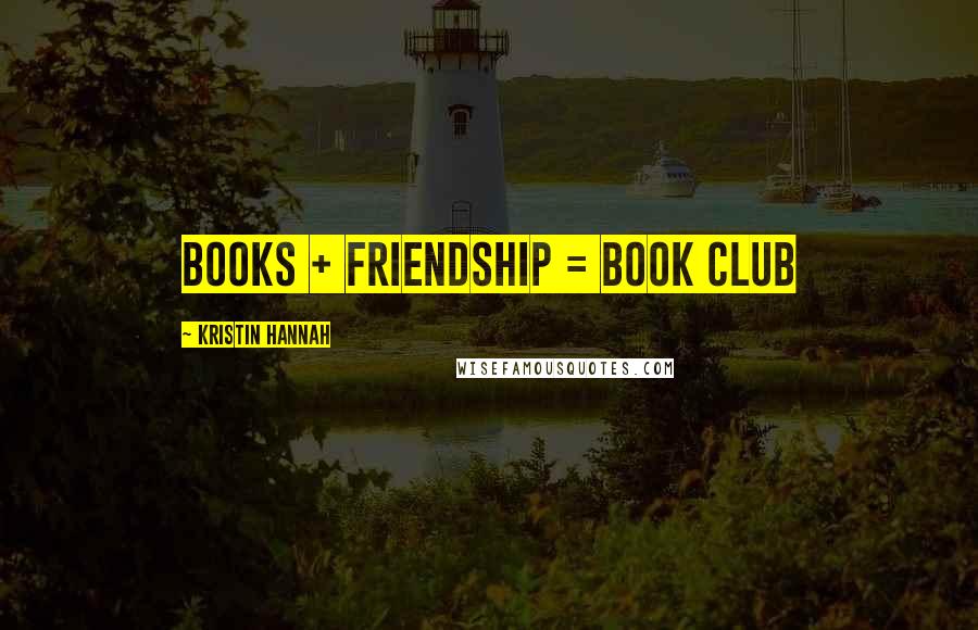 Kristin Hannah Quotes: Books + friendship = book club