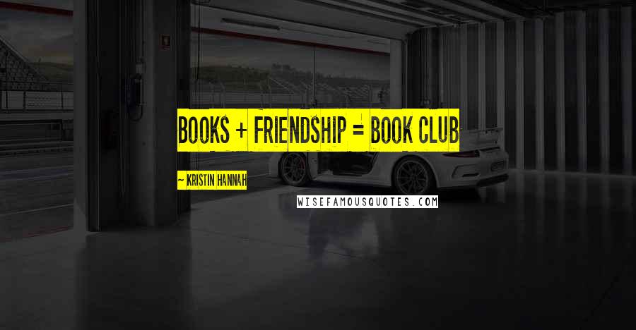 Kristin Hannah Quotes: Books + friendship = book club