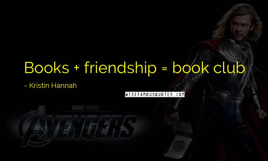 Kristin Hannah Quotes: Books + friendship = book club
