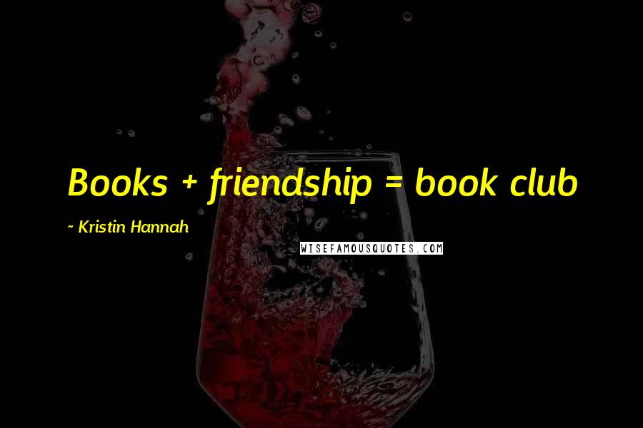 Kristin Hannah Quotes: Books + friendship = book club