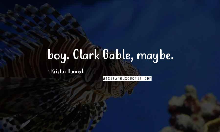 Kristin Hannah Quotes: boy. Clark Gable, maybe.