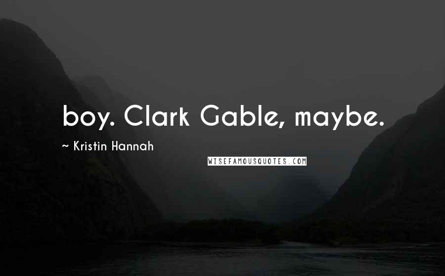Kristin Hannah Quotes: boy. Clark Gable, maybe.
