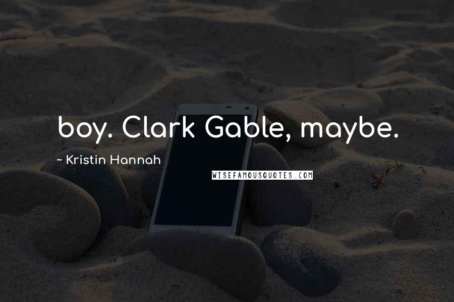Kristin Hannah Quotes: boy. Clark Gable, maybe.