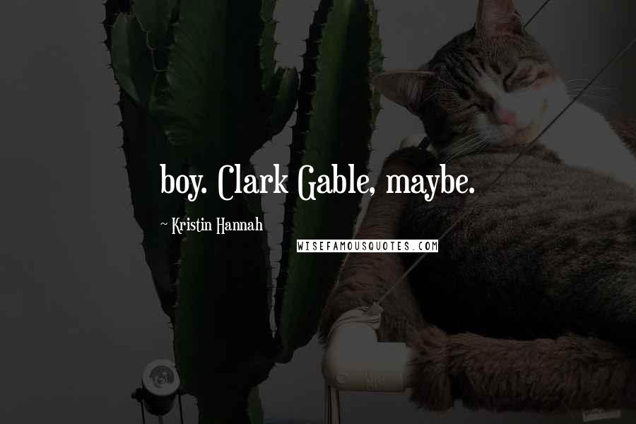 Kristin Hannah Quotes: boy. Clark Gable, maybe.