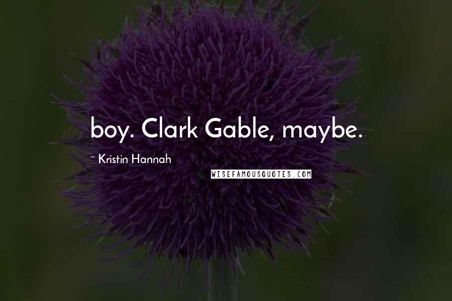 Kristin Hannah Quotes: boy. Clark Gable, maybe.