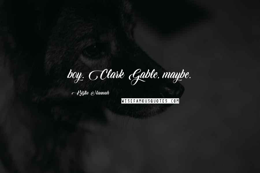 Kristin Hannah Quotes: boy. Clark Gable, maybe.
