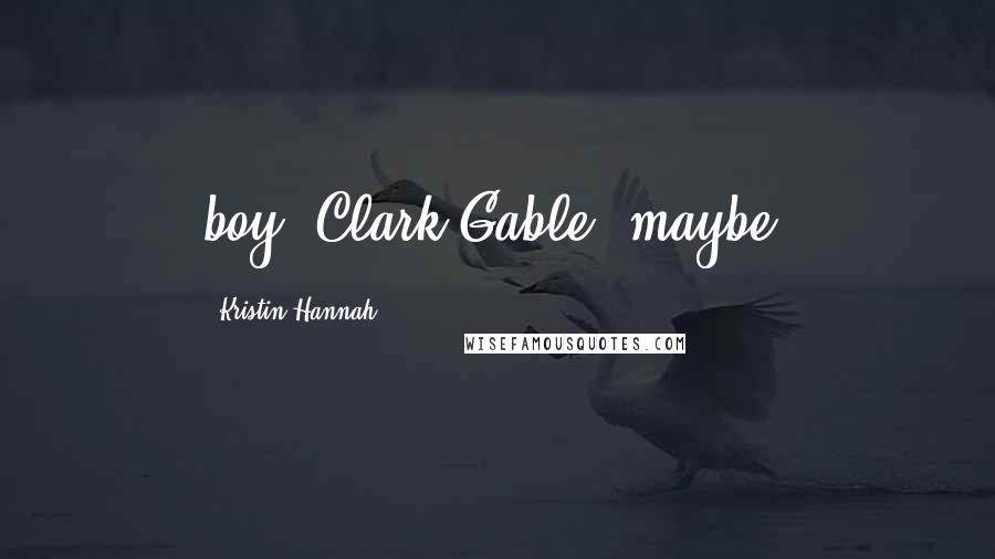 Kristin Hannah Quotes: boy. Clark Gable, maybe.