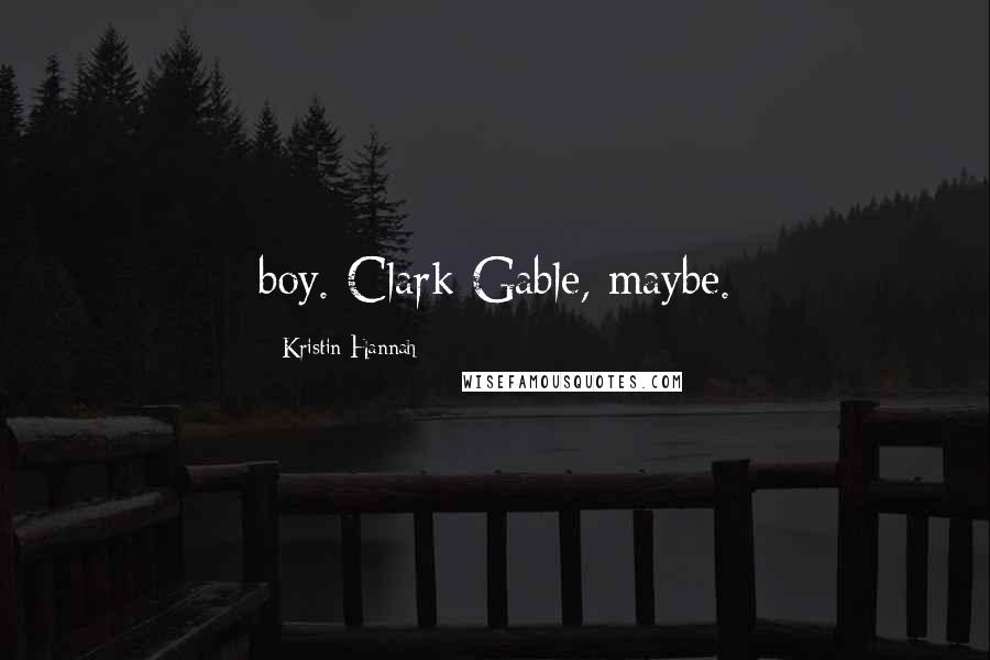 Kristin Hannah Quotes: boy. Clark Gable, maybe.