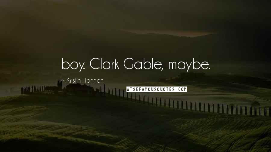 Kristin Hannah Quotes: boy. Clark Gable, maybe.