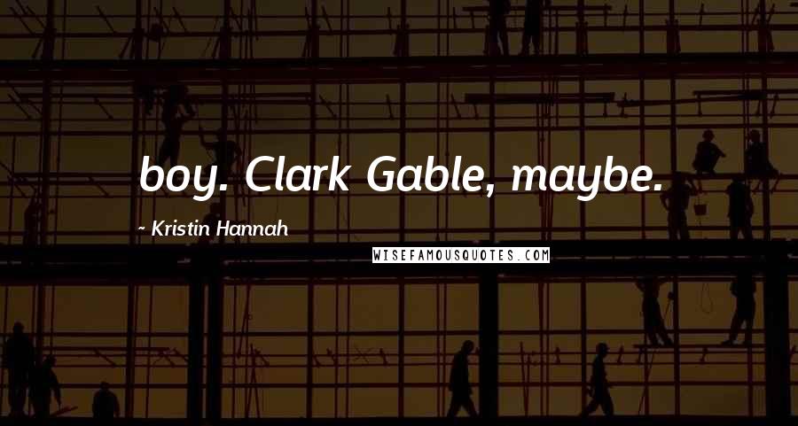 Kristin Hannah Quotes: boy. Clark Gable, maybe.