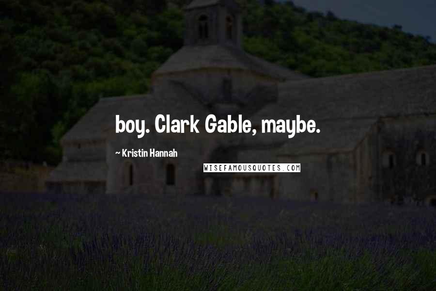 Kristin Hannah Quotes: boy. Clark Gable, maybe.