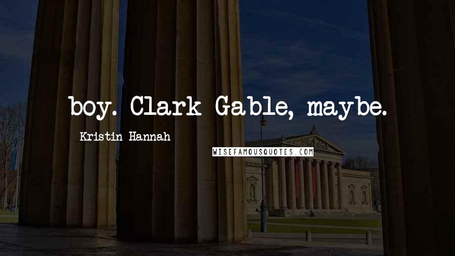 Kristin Hannah Quotes: boy. Clark Gable, maybe.