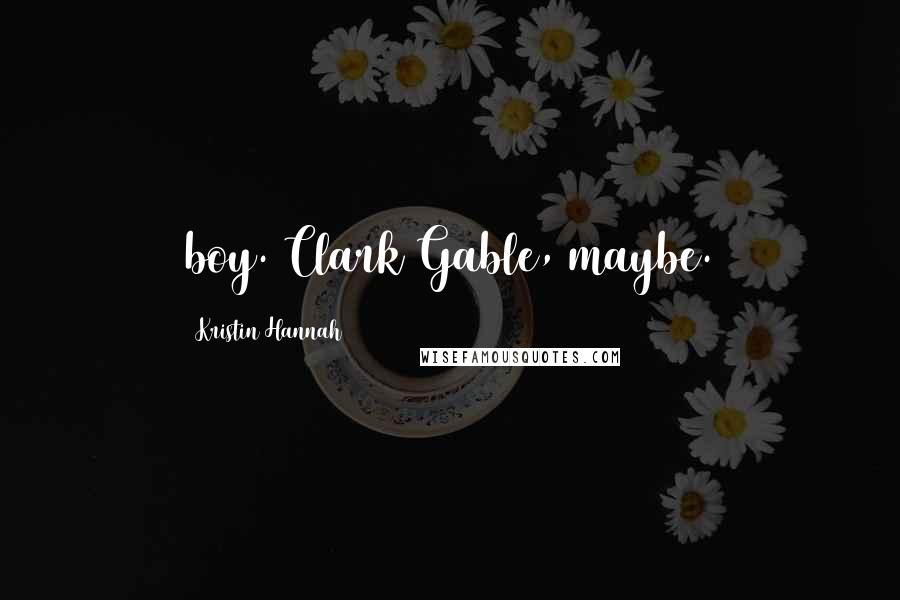 Kristin Hannah Quotes: boy. Clark Gable, maybe.