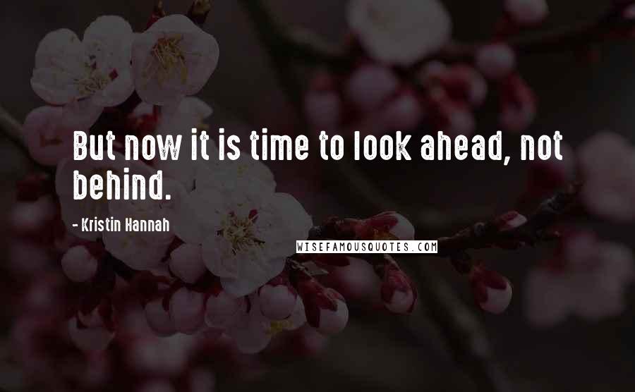 Kristin Hannah Quotes: But now it is time to look ahead, not behind.