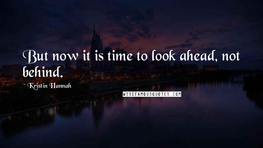 Kristin Hannah Quotes: But now it is time to look ahead, not behind.