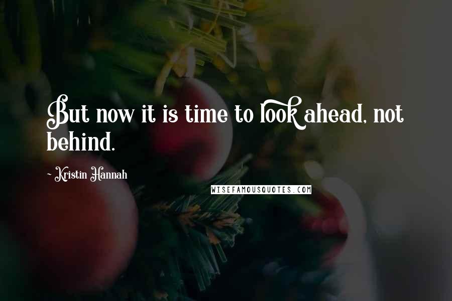 Kristin Hannah Quotes: But now it is time to look ahead, not behind.