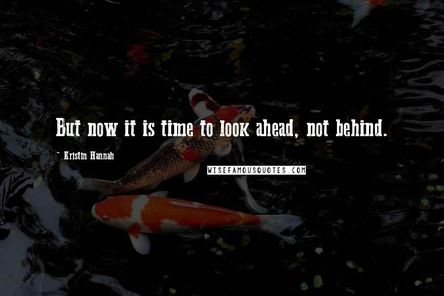 Kristin Hannah Quotes: But now it is time to look ahead, not behind.