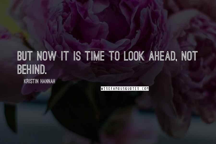 Kristin Hannah Quotes: But now it is time to look ahead, not behind.