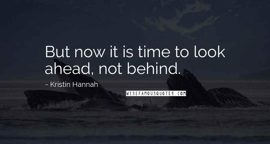 Kristin Hannah Quotes: But now it is time to look ahead, not behind.