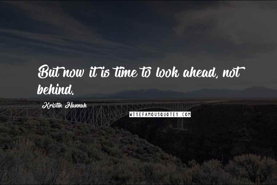 Kristin Hannah Quotes: But now it is time to look ahead, not behind.