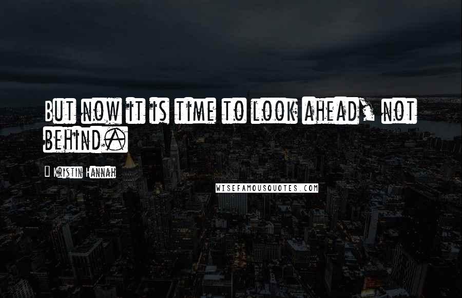 Kristin Hannah Quotes: But now it is time to look ahead, not behind.
