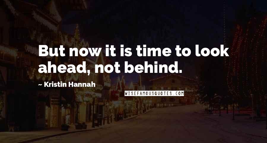 Kristin Hannah Quotes: But now it is time to look ahead, not behind.