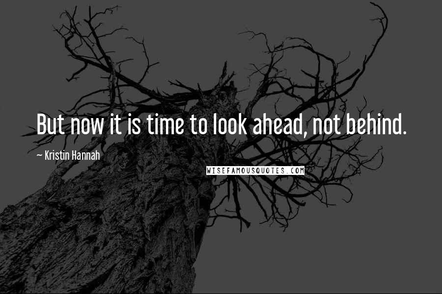 Kristin Hannah Quotes: But now it is time to look ahead, not behind.