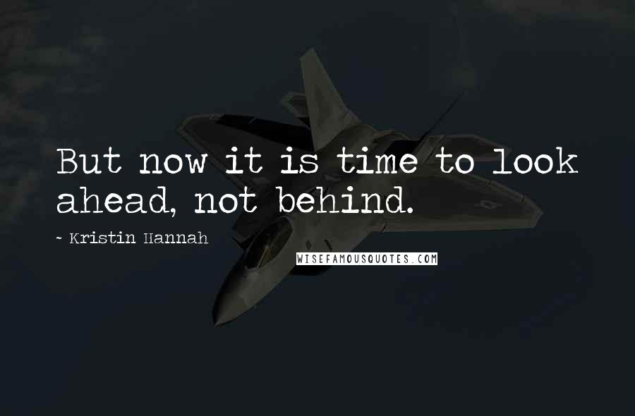 Kristin Hannah Quotes: But now it is time to look ahead, not behind.