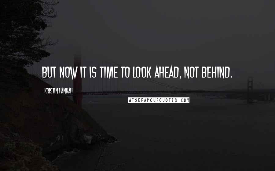 Kristin Hannah Quotes: But now it is time to look ahead, not behind.