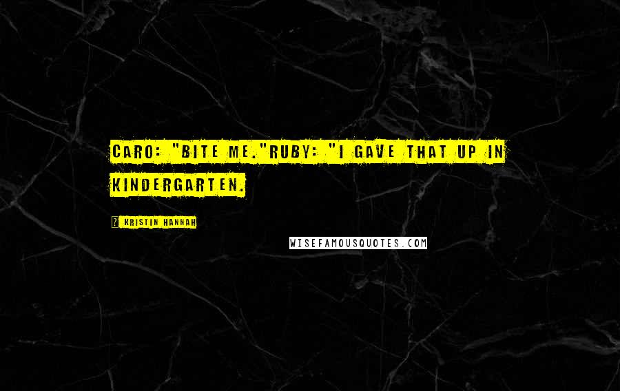 Kristin Hannah Quotes: Caro: "Bite me."Ruby: "I gave that up in kindergarten.