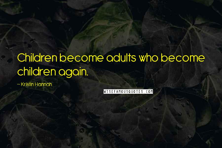 Kristin Hannah Quotes: Children become adults who become children again.