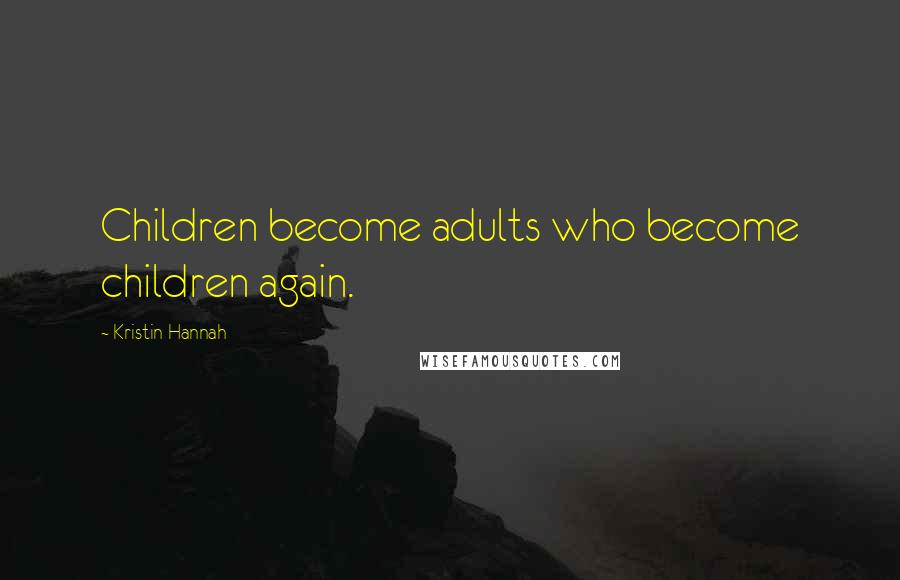 Kristin Hannah Quotes: Children become adults who become children again.