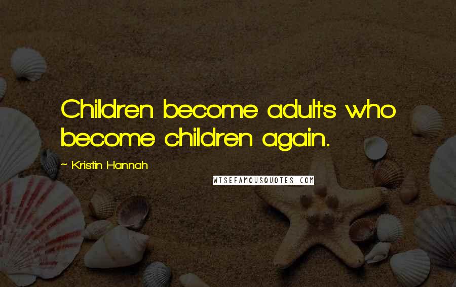 Kristin Hannah Quotes: Children become adults who become children again.