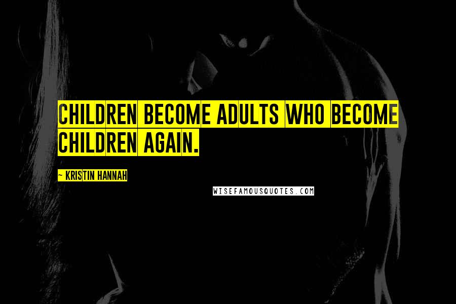 Kristin Hannah Quotes: Children become adults who become children again.