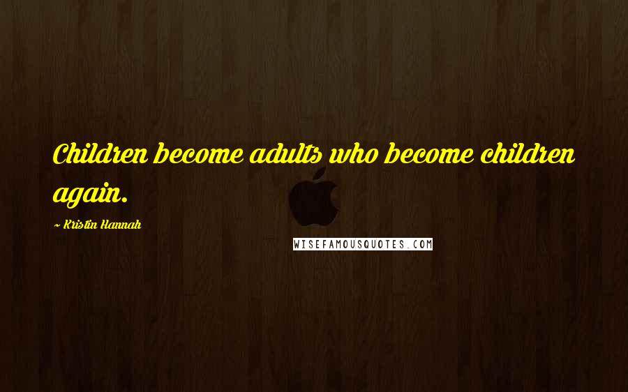 Kristin Hannah Quotes: Children become adults who become children again.