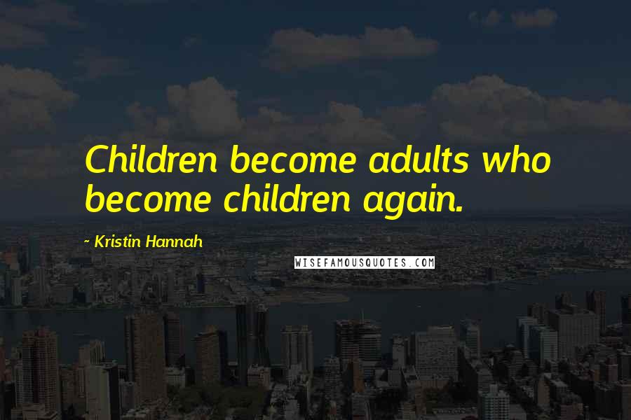 Kristin Hannah Quotes: Children become adults who become children again.