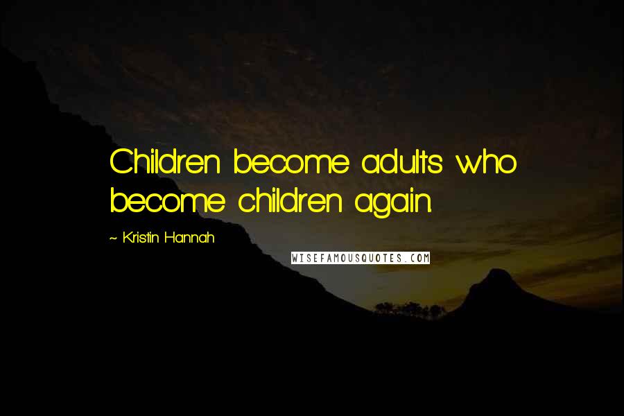 Kristin Hannah Quotes: Children become adults who become children again.