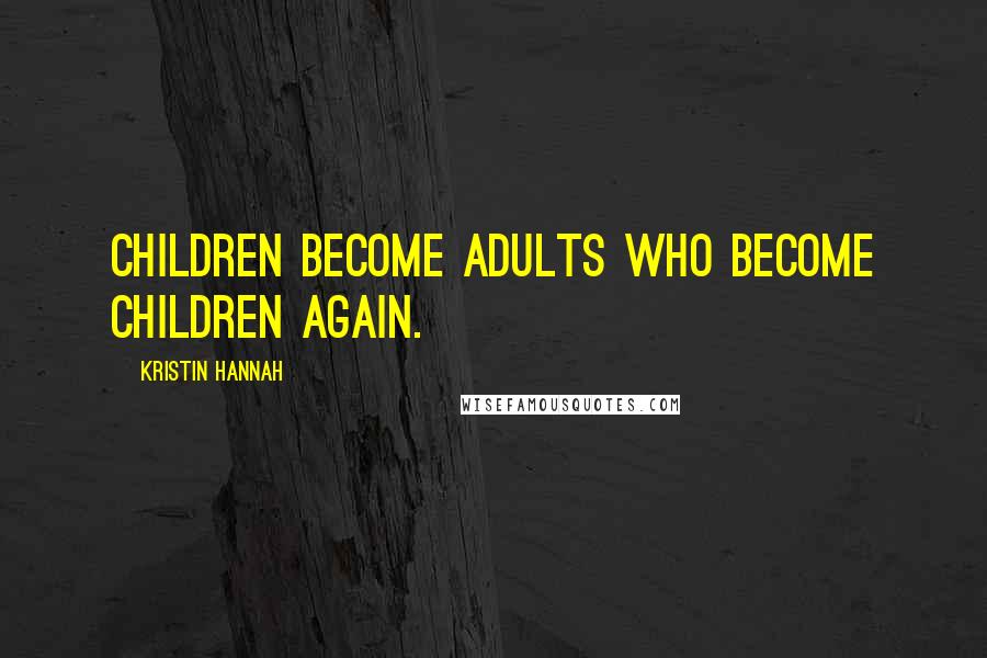 Kristin Hannah Quotes: Children become adults who become children again.