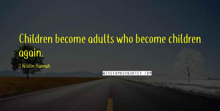 Kristin Hannah Quotes: Children become adults who become children again.