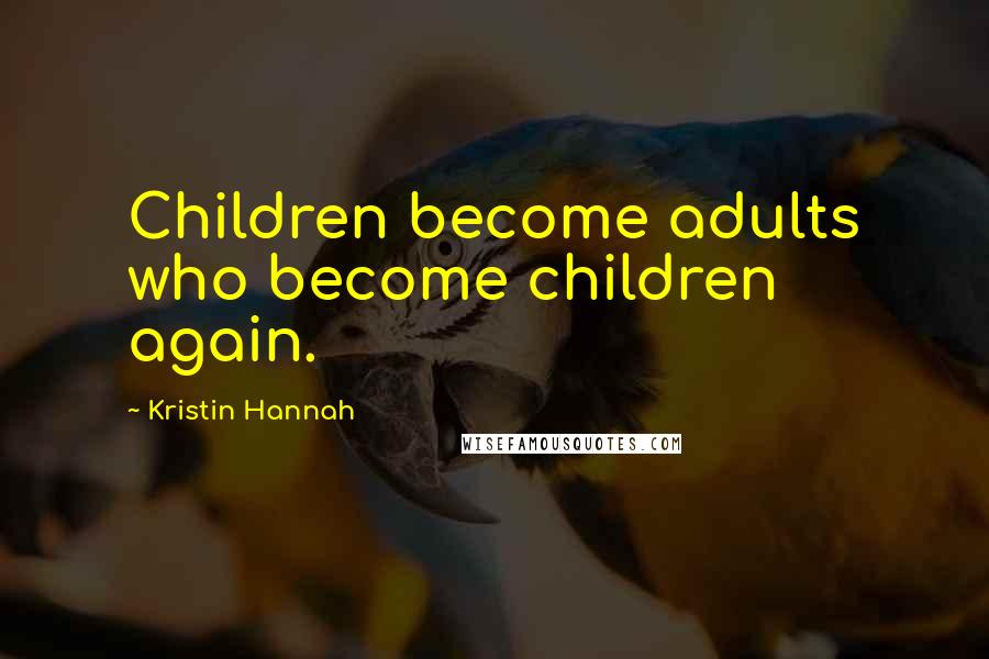 Kristin Hannah Quotes: Children become adults who become children again.