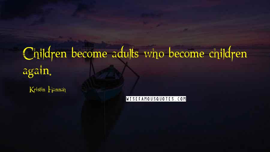 Kristin Hannah Quotes: Children become adults who become children again.