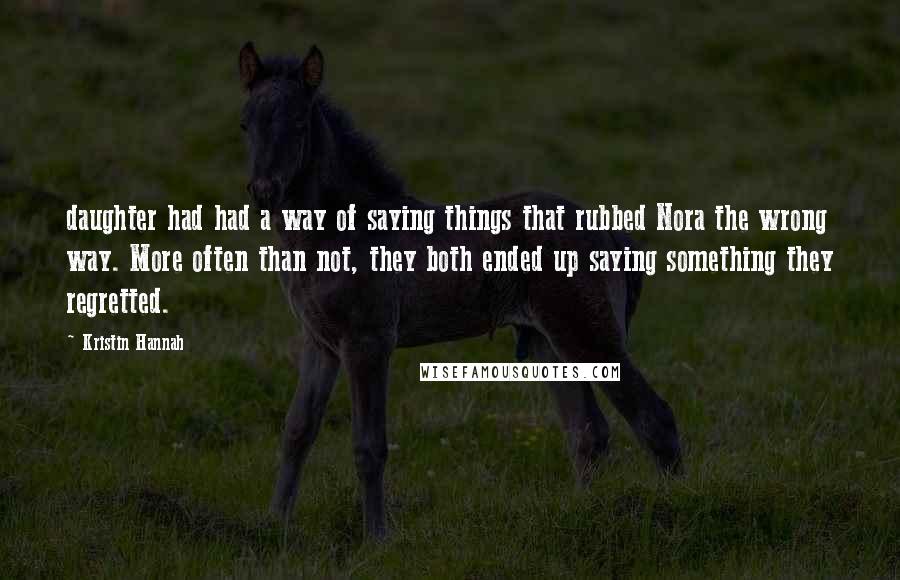 Kristin Hannah Quotes: daughter had had a way of saying things that rubbed Nora the wrong way. More often than not, they both ended up saying something they regretted.