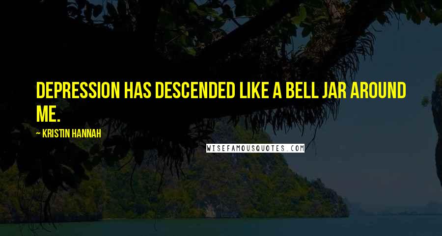 Kristin Hannah Quotes: Depression has descended like a bell jar around me.