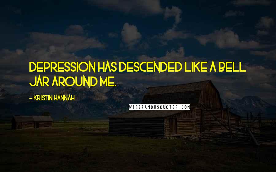 Kristin Hannah Quotes: Depression has descended like a bell jar around me.