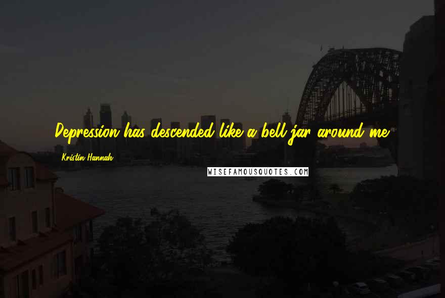 Kristin Hannah Quotes: Depression has descended like a bell jar around me.