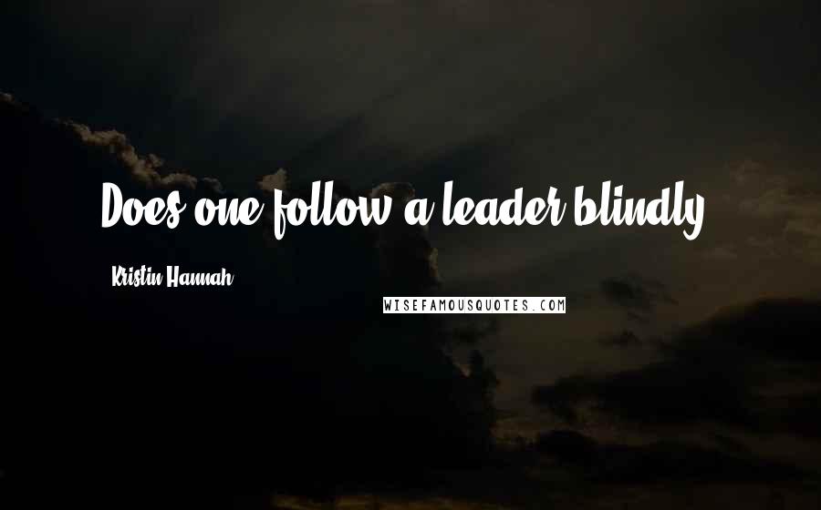 Kristin Hannah Quotes: Does one follow a leader blindly?