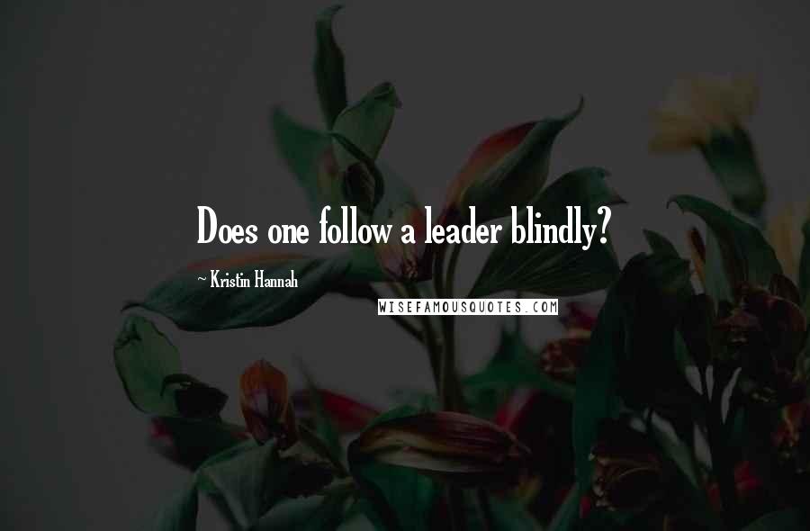 Kristin Hannah Quotes: Does one follow a leader blindly?