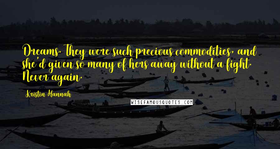 Kristin Hannah Quotes: Dreams. They were such precious commodities, and she'd given so many of hers away without a fight. Never again.