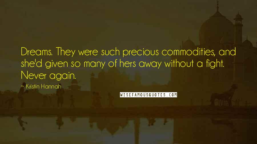 Kristin Hannah Quotes: Dreams. They were such precious commodities, and she'd given so many of hers away without a fight. Never again.