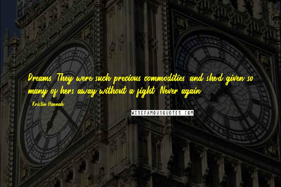 Kristin Hannah Quotes: Dreams. They were such precious commodities, and she'd given so many of hers away without a fight. Never again.